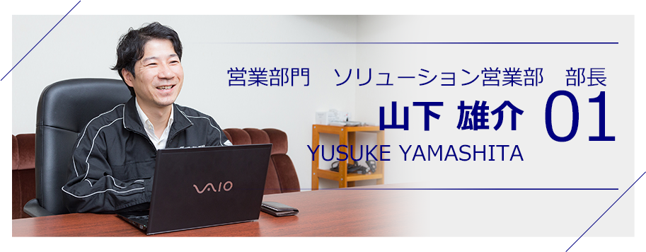 営業部門　営業一課　課長 山下 雄介 YUSUKE YAMASHITA